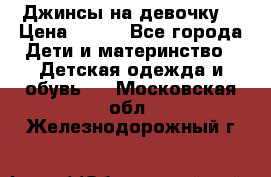 Джинсы на девочку. › Цена ­ 200 - Все города Дети и материнство » Детская одежда и обувь   . Московская обл.,Железнодорожный г.